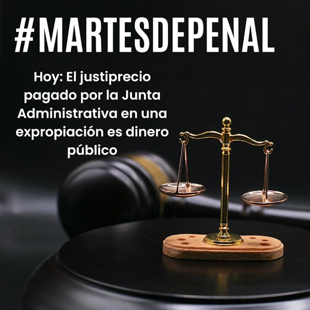 Balanza con texto #martesdepenal hoy: el justiprecio pagado por la junta administrativa en una expropiación es dinero público